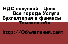 НДС покупной › Цена ­ 2 000 - Все города Услуги » Бухгалтерия и финансы   . Томская обл.